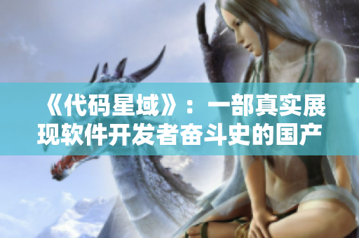 《代码星域》:一部真实展现软件开发者奋斗史的国产剧! 《代码星域》:一部真实展现软件开发者奋斗史的国产剧!