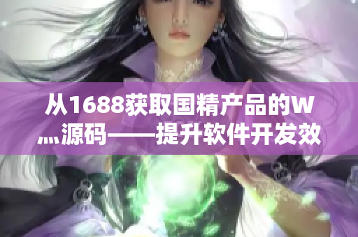 从1688获取国精产品的W灬源码——提升软件开发效率的必要工具