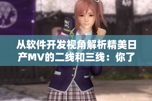 从软件开发视角解析精美日产MV的二线和三线：你了解吗？