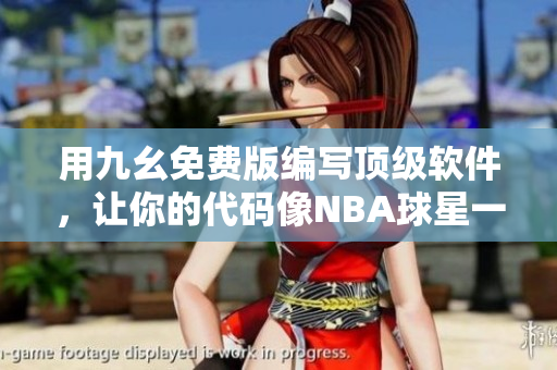 用九幺免费版编写顶级软件，让你的代码像NBA球星一样优秀！