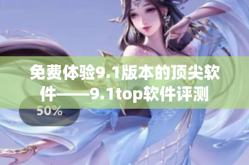 免费体验9.1版本的顶尖软件——9.1top软件评测