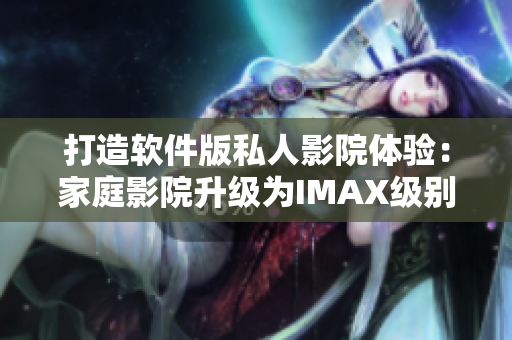 打造软件版私人影院体验：家庭影院升级为IMAX级别情侣影院