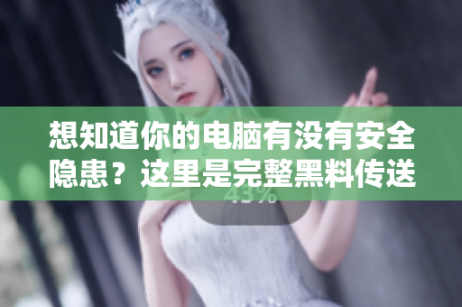 想知道你的电脑有没有安全隐患？这里是完整黑料传送门！
