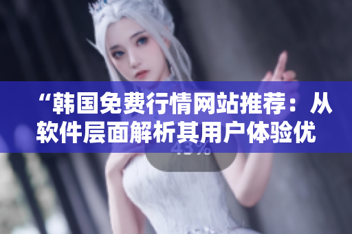 “韩国免费行情网站推荐:从软件层面解析其用户体验优势” “韩国免费行情网站推荐:从软件层面解析其用户体验优势”