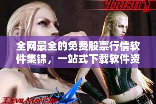全网最全的免费股票行情软件集锦，一站式下载软件资讯汇总