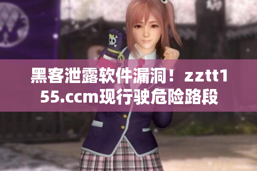 黑客泄露软件漏洞!zztt155.ccm现行驶危险路段 黑客泄露软件漏洞!zztt155.ccm现行驶危险路段