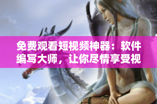 免费观看短视频神器:软件编写大师,让你尽情享受视觉盛宴! 免费观看短视频神器:软件编写大师,让你尽情享受视觉盛宴!