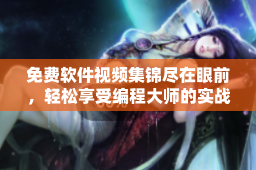 免费软件视频集锦尽在眼前,轻松享受编程大师的实战技巧! 免费软件视频集锦尽在眼前,轻松享受编程大师的实战技巧!