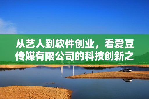 从艺人到软件创业，看爱豆传媒有限公司的科技创新之路