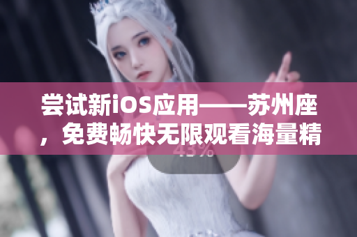 尝试新iOS应用——苏州座，免费畅快无限观看海量精彩内容