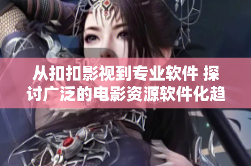 从扣扣影视到专业软件 探讨广泛的电影资源软件化趋势