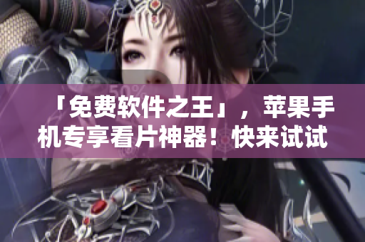 「免费软件之王」,苹果手机专享看片神器!快来试试看! 「免费软件之王」,苹果手机专享看片神器!快来试试看!
