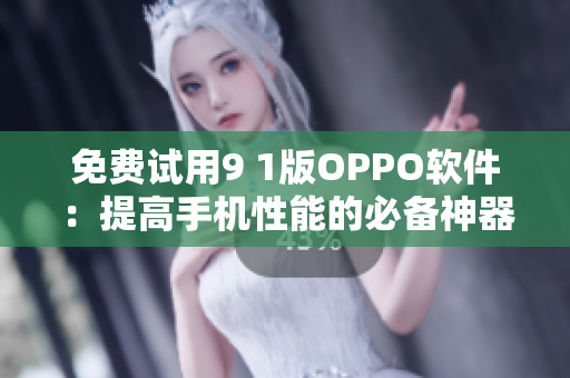 免费试用9 1版OPPO软件：提高手机性能的必备神器
