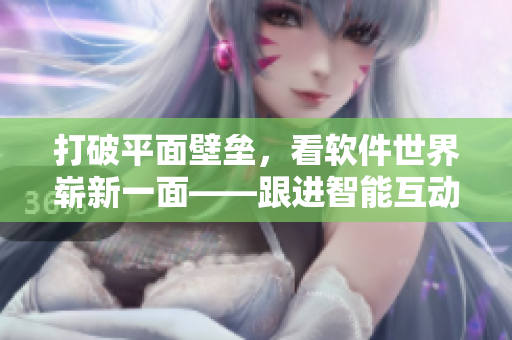 打破平面壁垒,看软件世界崭新一面——跟进智能互动的歪歪漫画平台 打破平面壁垒,看软件世界崭新一面——跟进智能互动的歪歪漫画平台