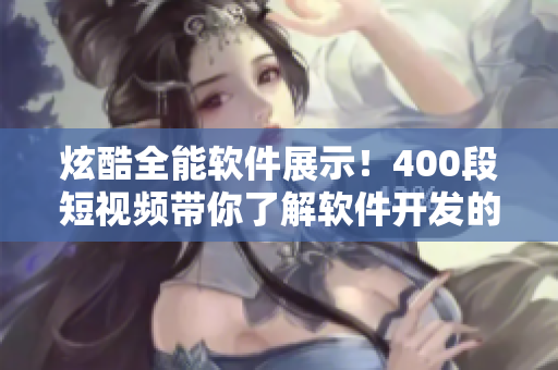 炫酷全能软件展示!400段短视频带你了解软件开发的精髓! 炫酷全能软件展示!400段短视频带你了解软件开发的精髓!