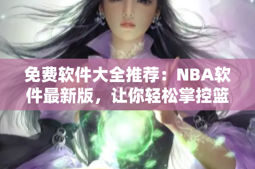 免费软件大全推荐：NBA软件最新版，让你轻松掌控篮球资讯
