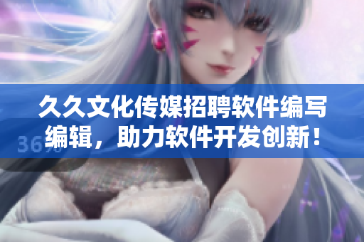 久久文化传媒招聘软件编写编辑，助力软件开发创新！