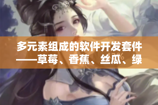 多元素组成的软件开发套件——草莓、香蕉、丝瓜、绿巨人和秋6 多元素组成的软件开发套件——草莓、香蕉、丝瓜、绿巨人和秋6