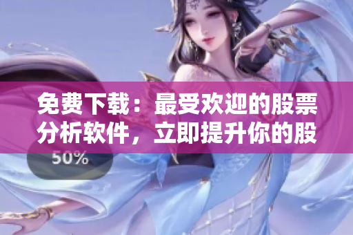 免费下载：最受欢迎的股票分析软件，立即提升你的股票交易技能！