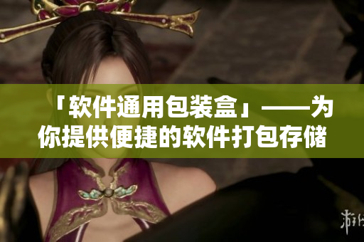 「软件通用包装盒」——为你提供便捷的软件打包存储解决方案！