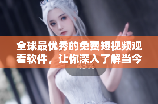 全球最优秀的免费短视频观看软件，让你深入了解当今最热门的软件技术!