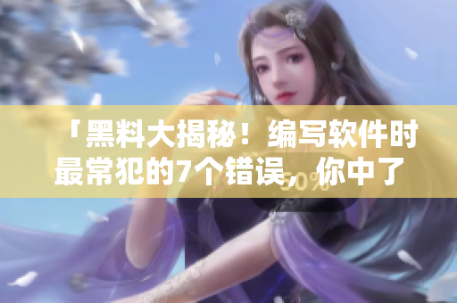 「黑料大揭秘！编写软件时最常犯的7个错误，你中了几个？」