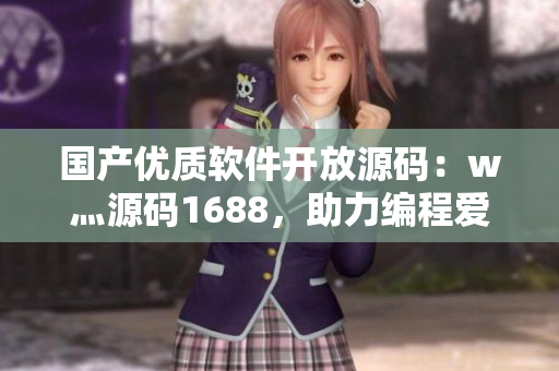 国产优质软件开放源码：w灬源码1688，助力编程爱好者！