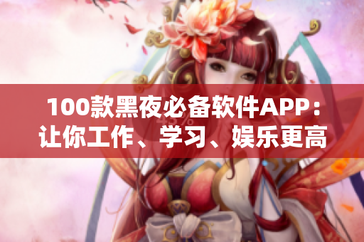 100款黑夜必备软件APP：让你工作、学习、娱乐更高效
