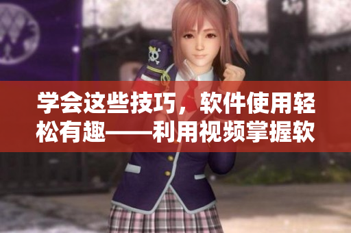 学会这些技巧，软件使用轻松有趣——利用视频掌握软件使用技巧