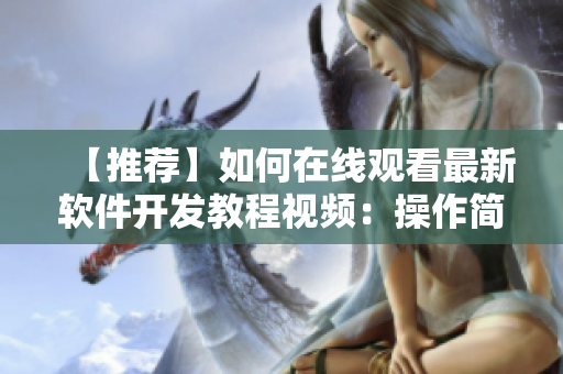 【推荐】如何在线观看最新软件开发教程视频：操作简单，功能强大！