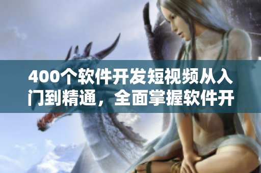 400个软件开发短视频从入门到精通，全面掌握软件开发技能！
