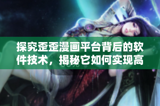 探究歪歪漫画平台背后的软件技术，揭秘它如何实现高并发与优质用户体验