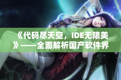 《代码尽天空，IDE无限美》——全面解析国产软件界的高端产品