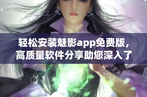 轻松安装魅影app免费版，高质量软件分享助您深入了解软件世界