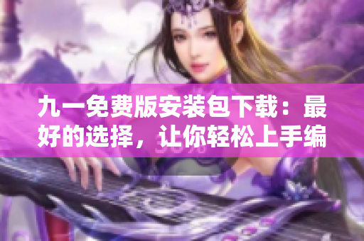 九一免费版安装包下载：最好的选择，让你轻松上手编写软件！