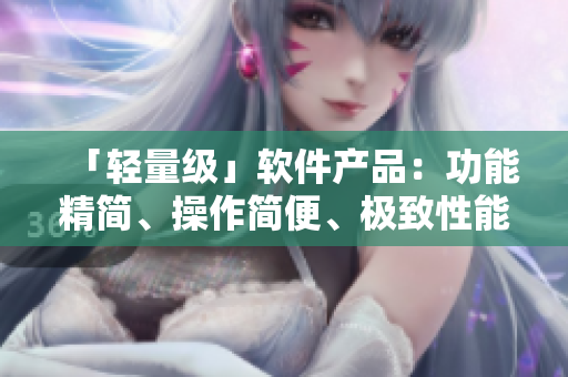 「轻量级」软件产品：功能精简、操作简便、极致性能