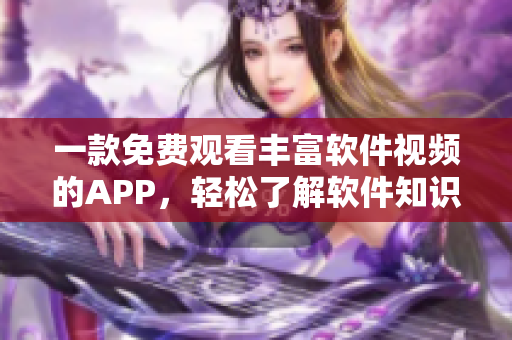 一款免费观看丰富软件视频的APP，轻松了解软件知识