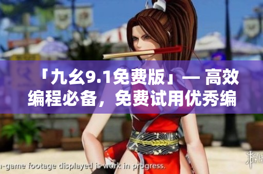 「九幺9.1免费版」— 高效编程必备，免费试用优秀编程软件！
