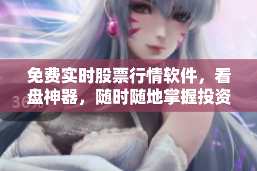 免费实时股票行情软件，看盘神器，随时随地掌握投资趋势