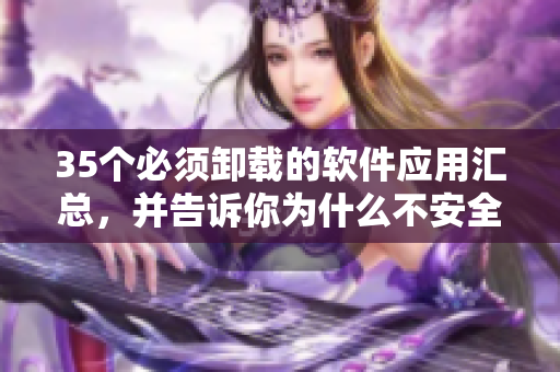35个必须卸载的软件应用汇总，并告诉你为什么不安全！