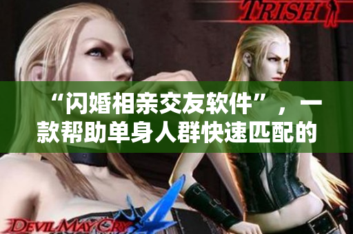 “闪婚相亲交友软件”，一款帮助单身人群快速匹配的新式约会平台