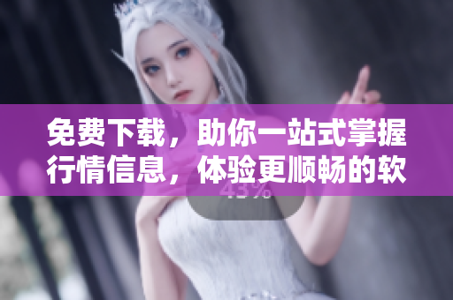 免费下载,助你一站式掌握行情信息,体验更顺畅的软件! 免费下载,助你一站式掌握行情信息,体验更顺畅的软件!