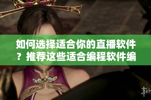 如何选择适合你的直播软件？推荐这些适合编程软件编辑的直播软件！