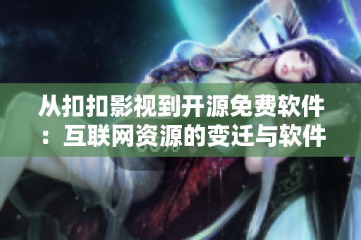 从扣扣影视到开源免费软件：互联网资源的变迁与软件开发趋势