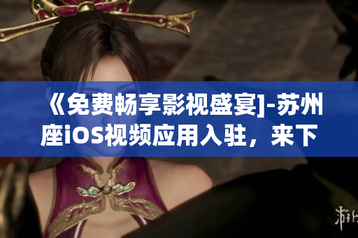 《免费畅享影视盛宴]-苏州座iOS视频应用入驻，来下载吧！》