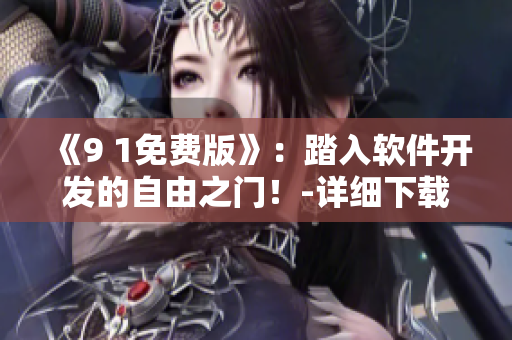 《9 1免费版》:踏入软件开发的自由之门!-详细下载安装指南 《9 1免费版》:踏入软件开发的自由之门!-详细下载安装指南
