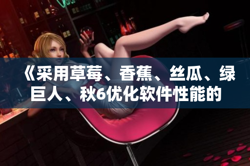 《采用草莓、香蕉、丝瓜、绿巨人、秋6优化软件性能的有效方法》