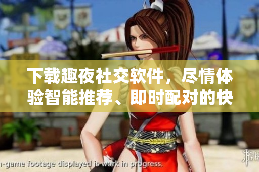 下载趣夜社交软件，尽情体验智能推荐、即时配对的快感！