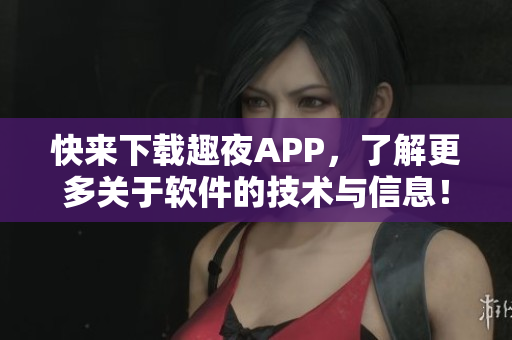 快来下载趣夜APP，了解更多关于软件的技术与信息！
