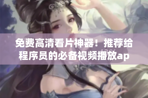 免费高清看片神器！推荐给程序员的必备视频播放app！